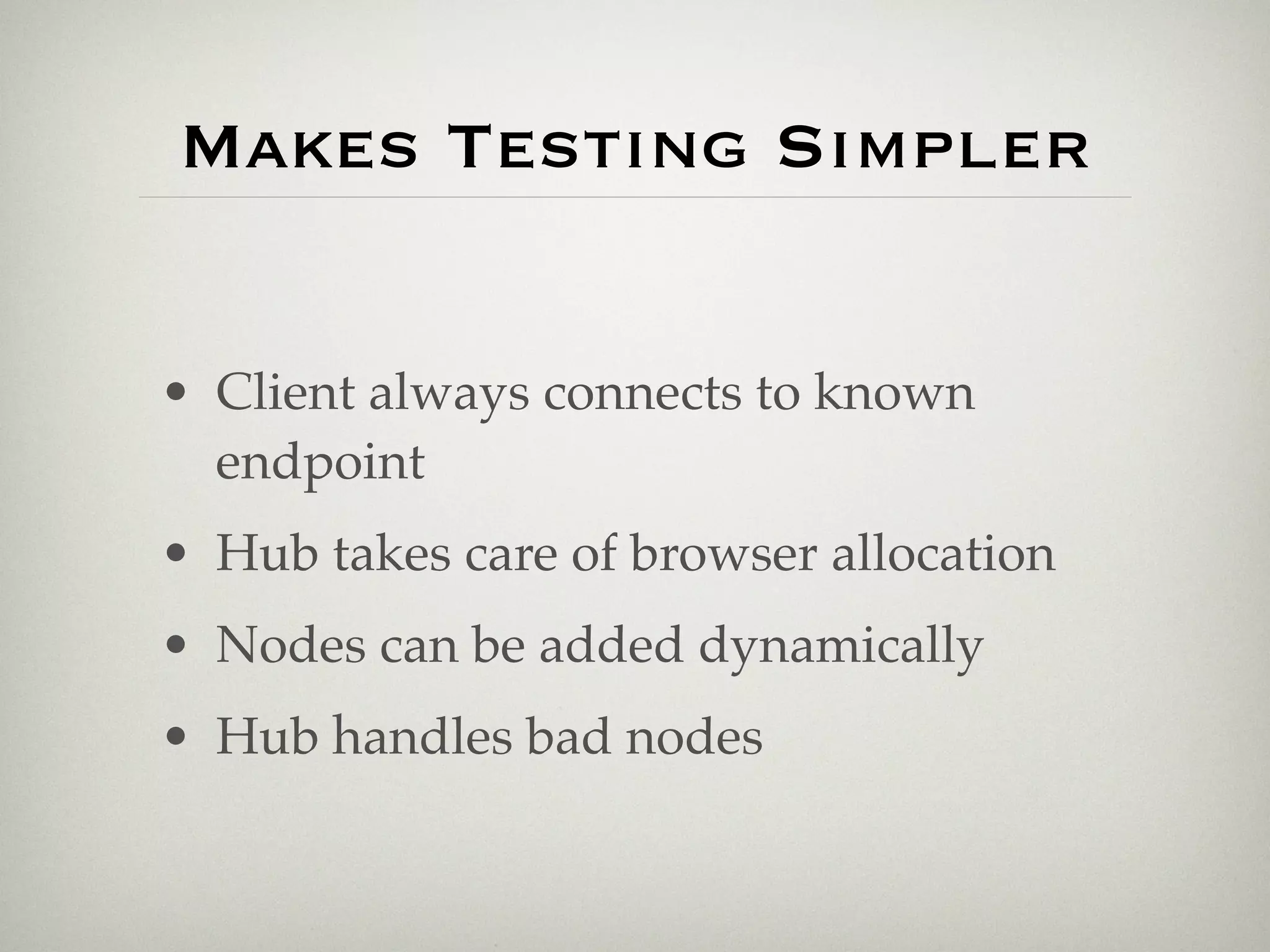 Makes Testing Simpler


• Client always connects to known
  endpoint
• Hub takes care of browser allocation
• Nodes can be added dynamically
• Hub handles bad nodes
 