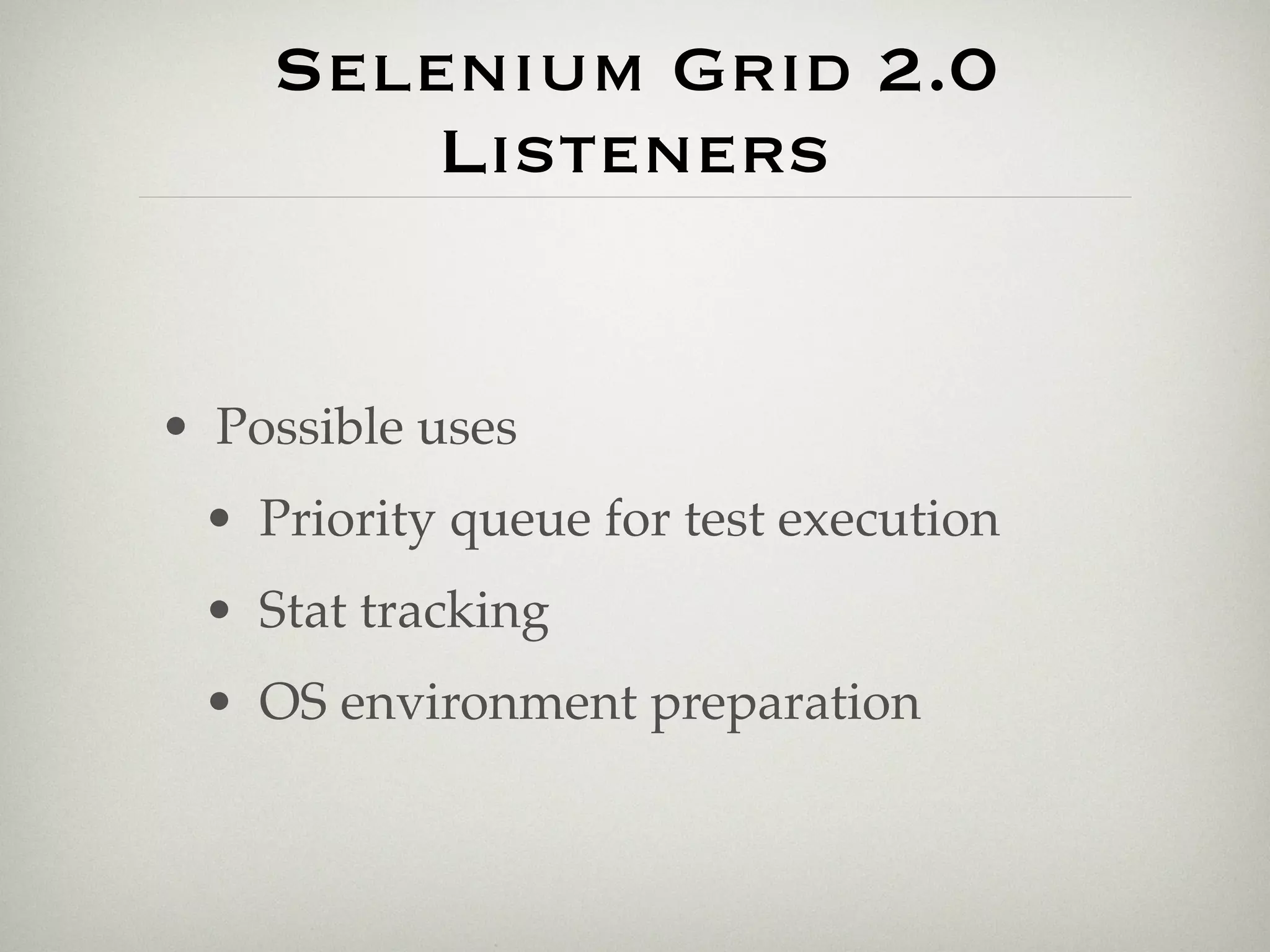 Selenium Grid 2.0
        Listeners


• Possible uses
 • Priority queue for test execution
 • Stat tracking
 • OS environment preparation
 