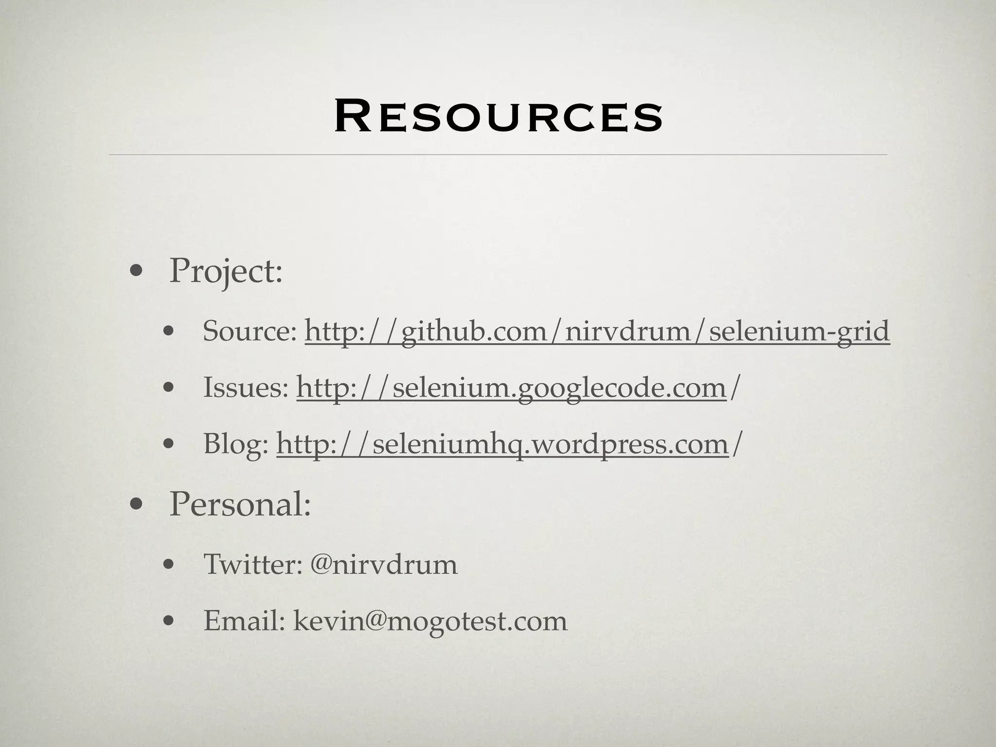 Resources

• Project:
  • Source: http://github.com/nirvdrum/selenium-grid
  • Issues: http://selenium.googlecode.com/
  • Blog: http://seleniumhq.wordpress.com/

• Personal:
  • Twitter: @nirvdrum
  • Email: kevin@mogotest.com
 