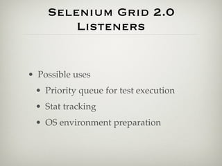 Selenium Grid 2.0
        Listeners


• Possible uses
 • Priority queue for test execution
 • Stat tracking
 • OS environment preparation
 