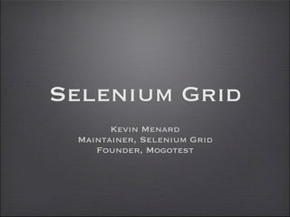 Selenium Grid
       Kevin Menard
 Maintainer, Selenium Grid
    Founder, Mogotest
 