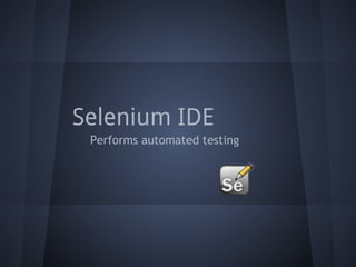 Selenium IDE
 Performs automated testing
 