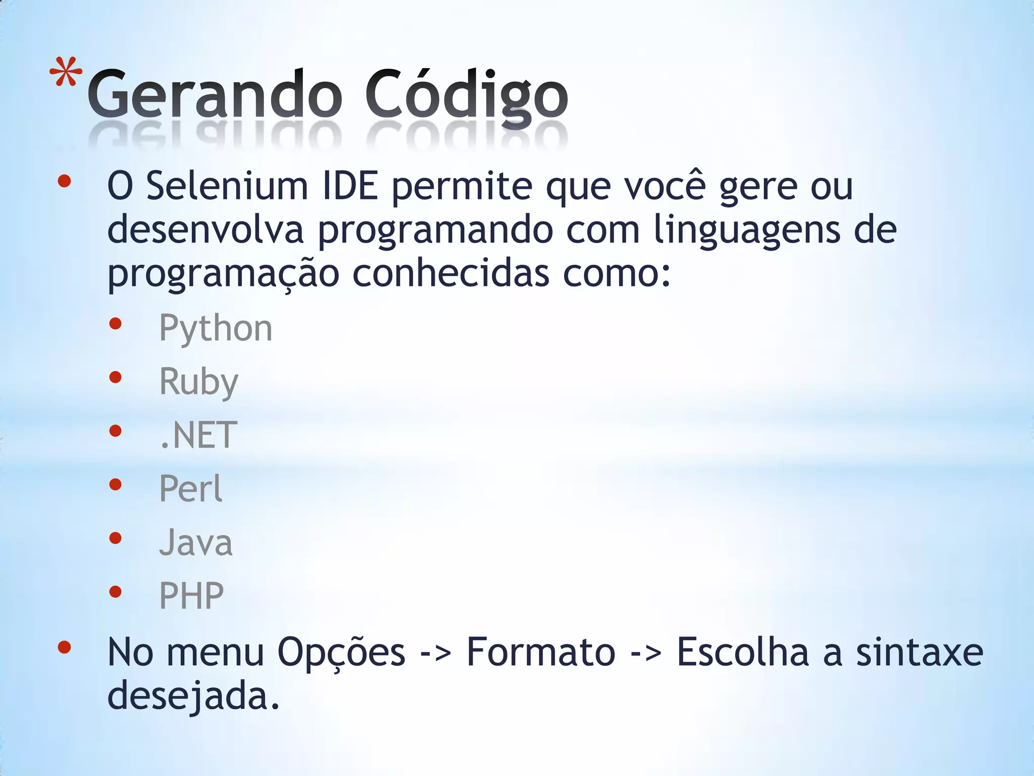 *
• O Selenium IDE permite que você gere ou
desenvolva programando com linguagens de
programação conhecidas como:
• Python
• Ruby
• .NET
• Perl
• Java
• PHP
• No menu Opções -> Formato -> Escolha a sintaxe
desejada.
 