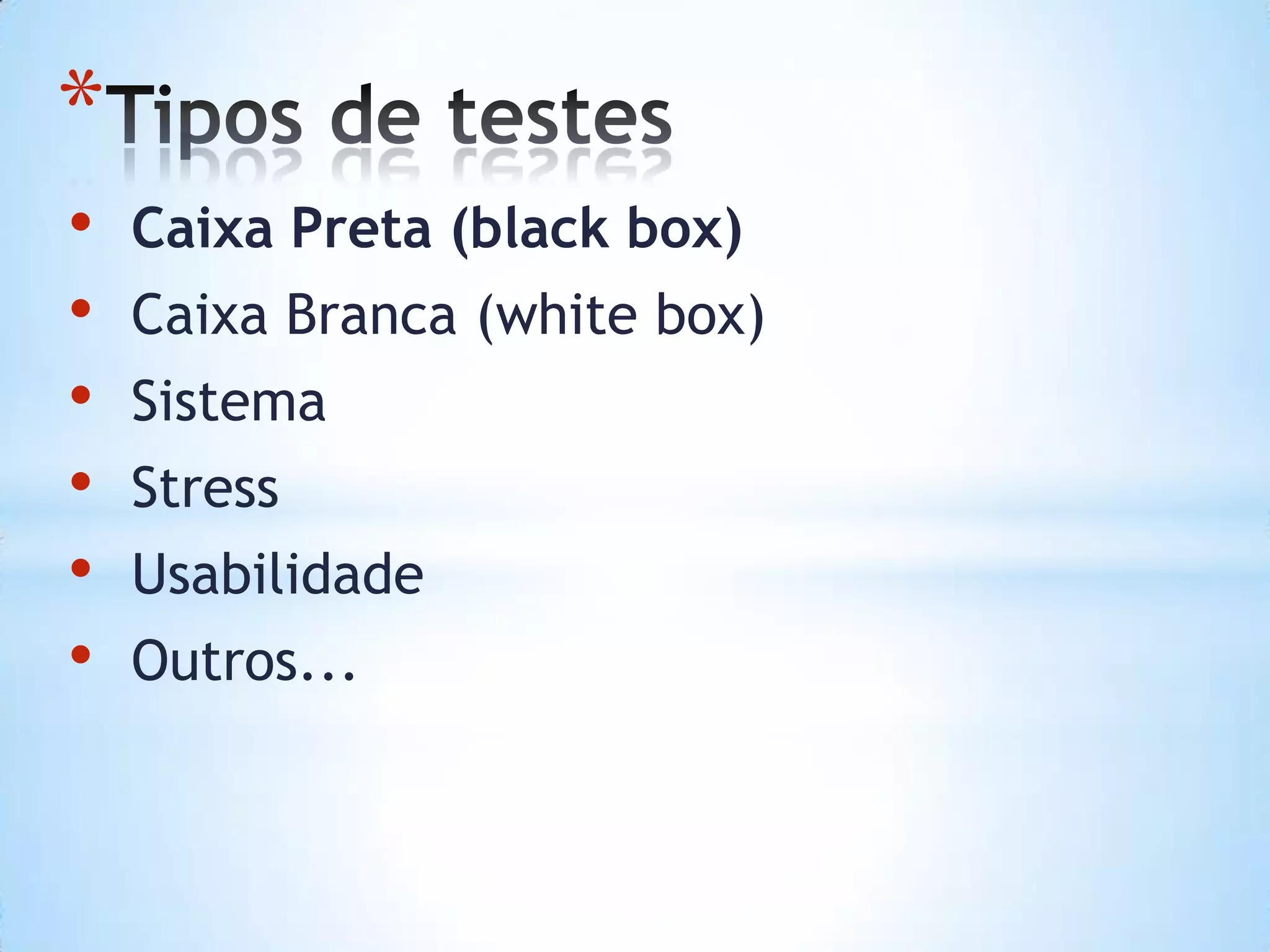 *
• Caixa Preta (black box)
• Caixa Branca (white box)
• Sistema
• Stress
• Usabilidade
• Outros...
 