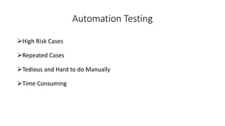 Automation Testing
High Risk Cases
Repeated Cases
Tedious and Hard to do Manually
Time Consuming