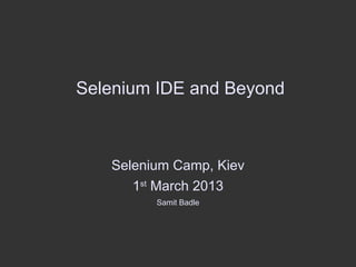 Selenium IDE and Beyond



   Selenium Camp, Kiev
      1st March 2013
         Samit Badle
 