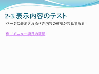 2-3.表示内容のテスト 
ページに表示されるべき内容の確認が容易である 
例．メニュー項目の確認 
 