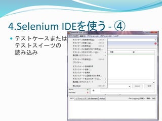 4.Selenium IDEを使う- ④ 
 テストケースまたは 
テストスイーツの 
読み込み 
 