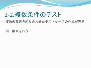 2-2.複数条件のテスト 
複数の要素を組み合わせたテストケースの作成が容易 
例．検索を行う 
 
