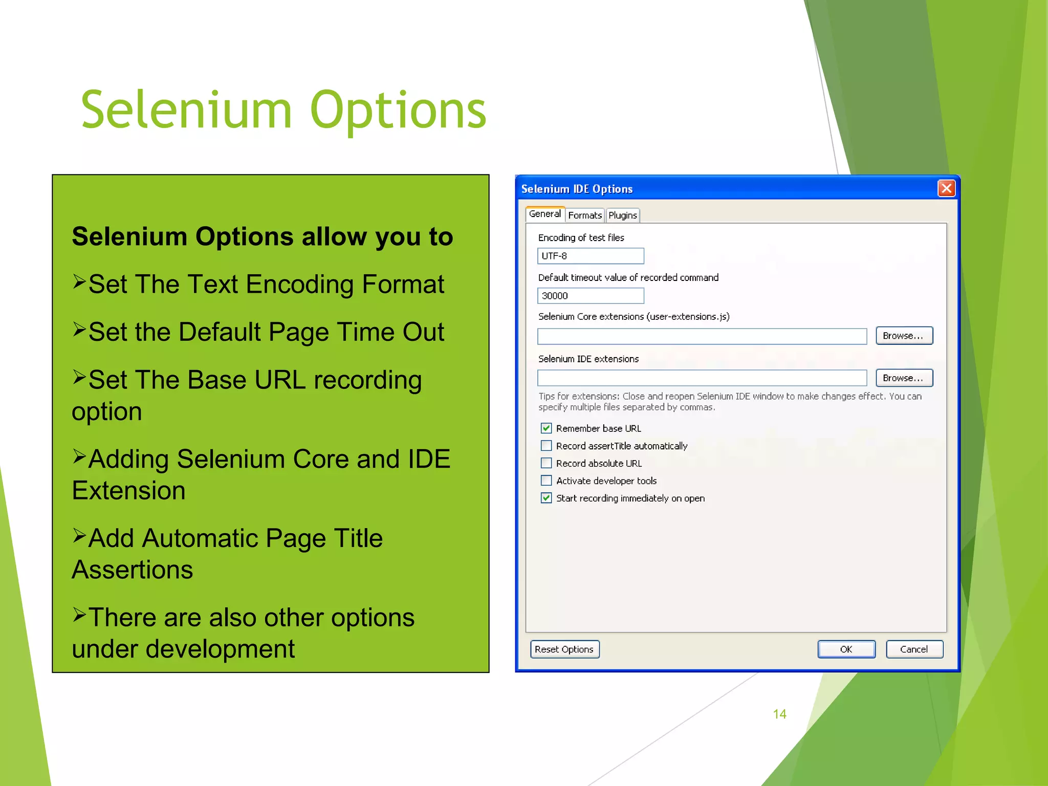 Selenium Options
14
Selenium Options allow you to
Set The Text Encoding Format
Set the Default Page Time Out
Set The Base URL recording
option
Adding Selenium Core and IDE
Extension
Add Automatic Page Title
Assertions
There are also other options
under development