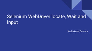 Selenium WebDriver locate, Wait and
Input
Kadarkarai Selvam
 