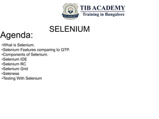 SELENIUM
Agenda:
•What is Selenium.
•Selenium Features comparing to QTP.
•Components of Selenium.
•Selenium IDE
•Selenium RC
•Selenium Grid
•Selenese
•Testing With Selenium
 
