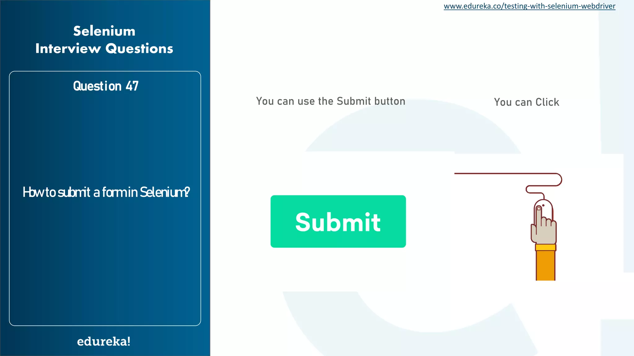 www.edureka.co/testing-with-selenium-webdriver Question 47 How to submit a form in Selenium? Selenium Interview Questions You can use the Submit button You can Click 