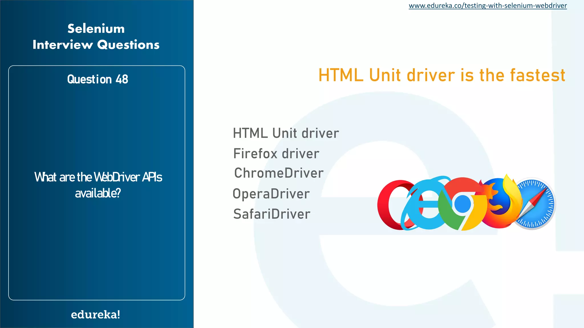 www.edureka.co/testing-with-selenium-webdriver Question 48 What are the WebDriver APIs available? Selenium Interview Questions HTML Unit driver is the fastest HTML Unit driver Firefox driver ChromeDriver OperaDriver SafariDriver 