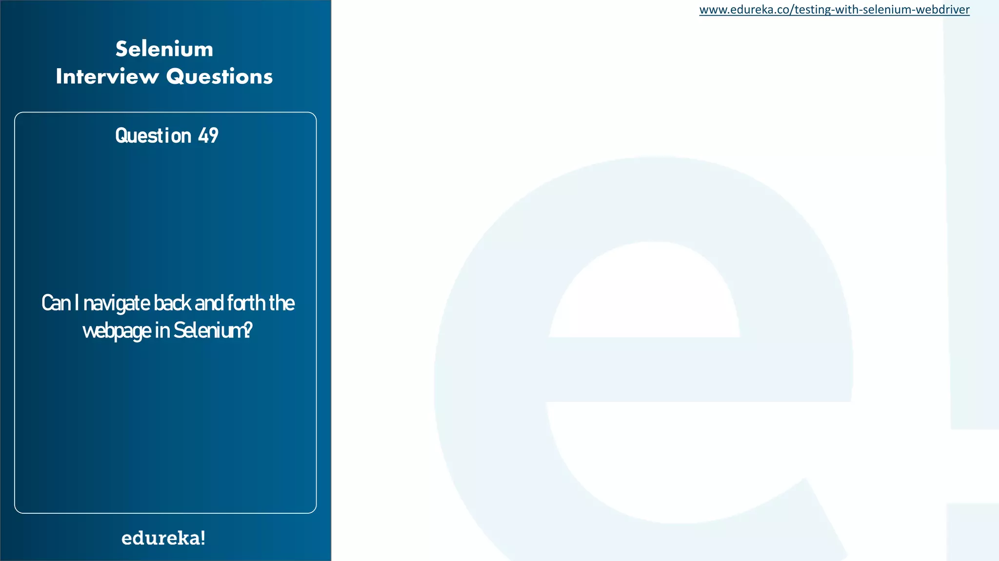 www.edureka.co/testing-with-selenium-webdriver Can I navigate back and forth the webpage in Selenium? Question 49 Selenium Interview Questions 
