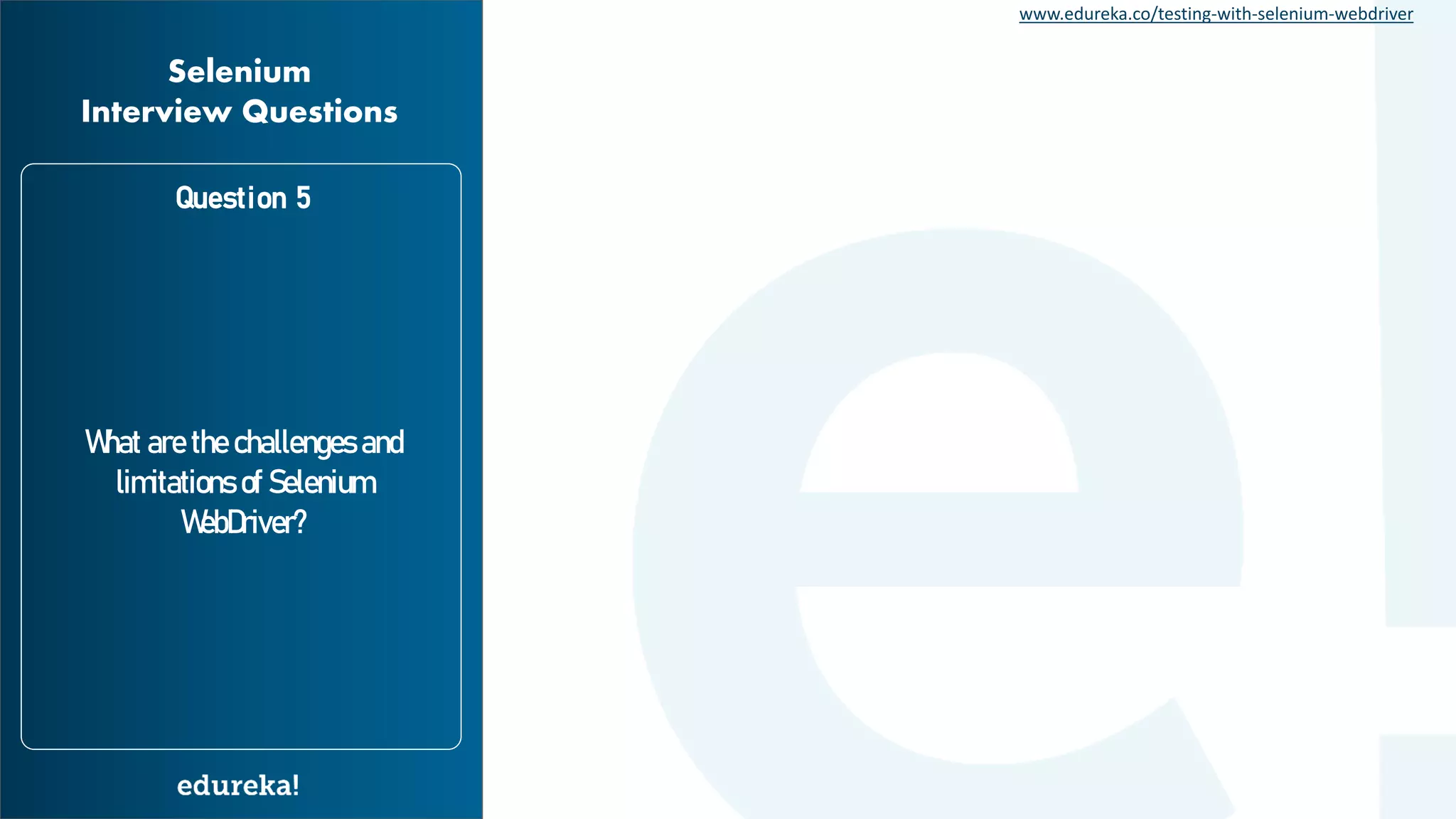 www.edureka.co/testing-with-selenium-webdriver Selenium Interview Questions What are the challenges and limitations of Selenium WebDriver? Question 5 