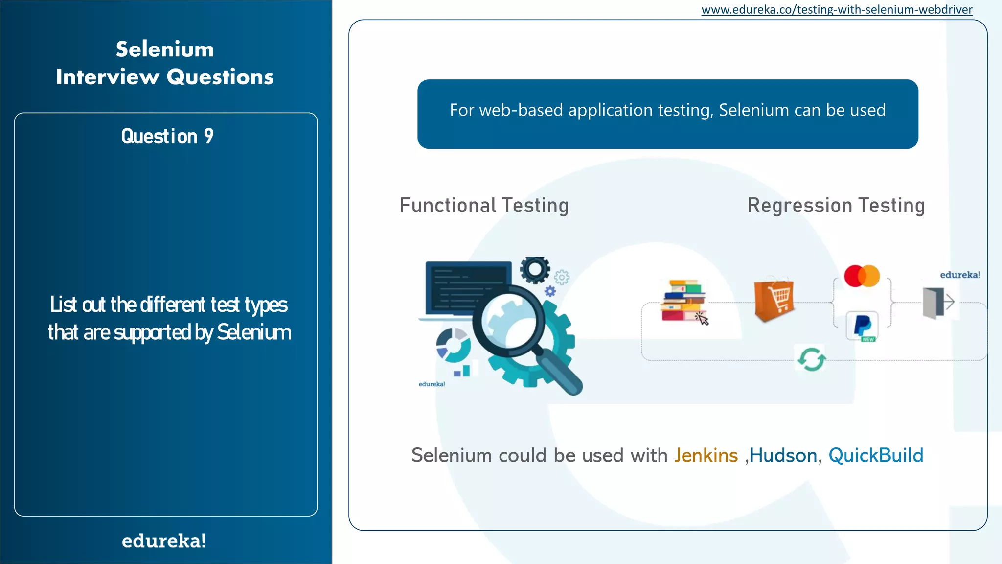 www.edureka.co/testing-with-selenium-webdriver Question 9 List out the different test types that are supported by Selenium Selenium Interview Questions For web-based application testing, Selenium can be used Functional Testing Regression Testing Selenium could be used with Jenkins ,Hudson, QuickBuild 