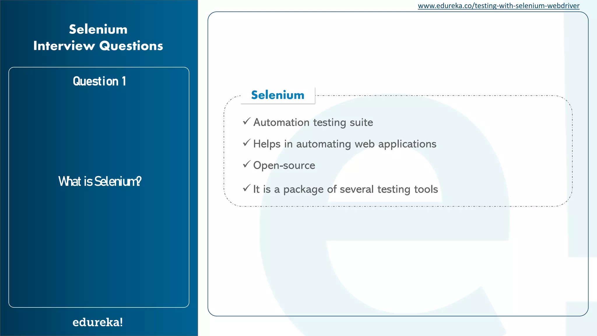 www.edureka.co/testing-with-selenium-webdriver Question 1 What is Selenium? Selenium Interview Questions Selenium ✓ Automation testing suite ✓ Helps in automating web applications ✓ Open-source ✓ It is a package of several testing tools 