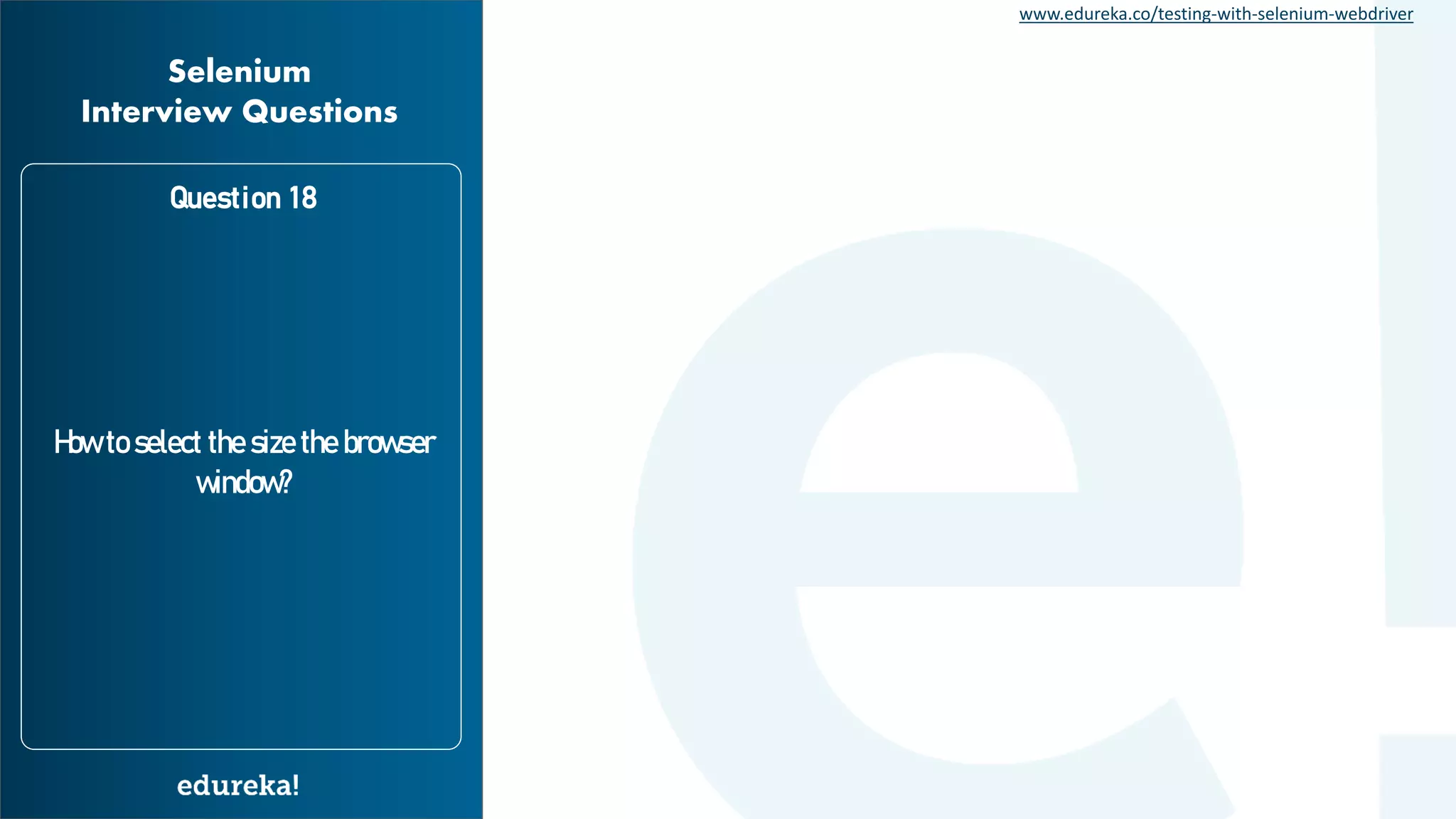 www.edureka.co/testing-with-selenium-webdriver Question 18 How to select the size the browser window? Selenium Interview Questions 