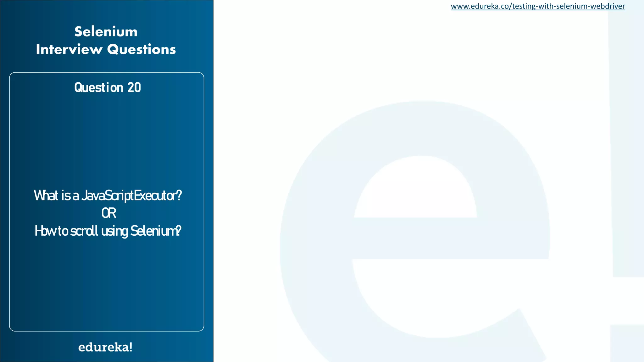 www.edureka.co/testing-with-selenium-webdriver What is a JavaScriptExecutor? OR How to scroll using Selenium? Question 20 Selenium Interview Questions 