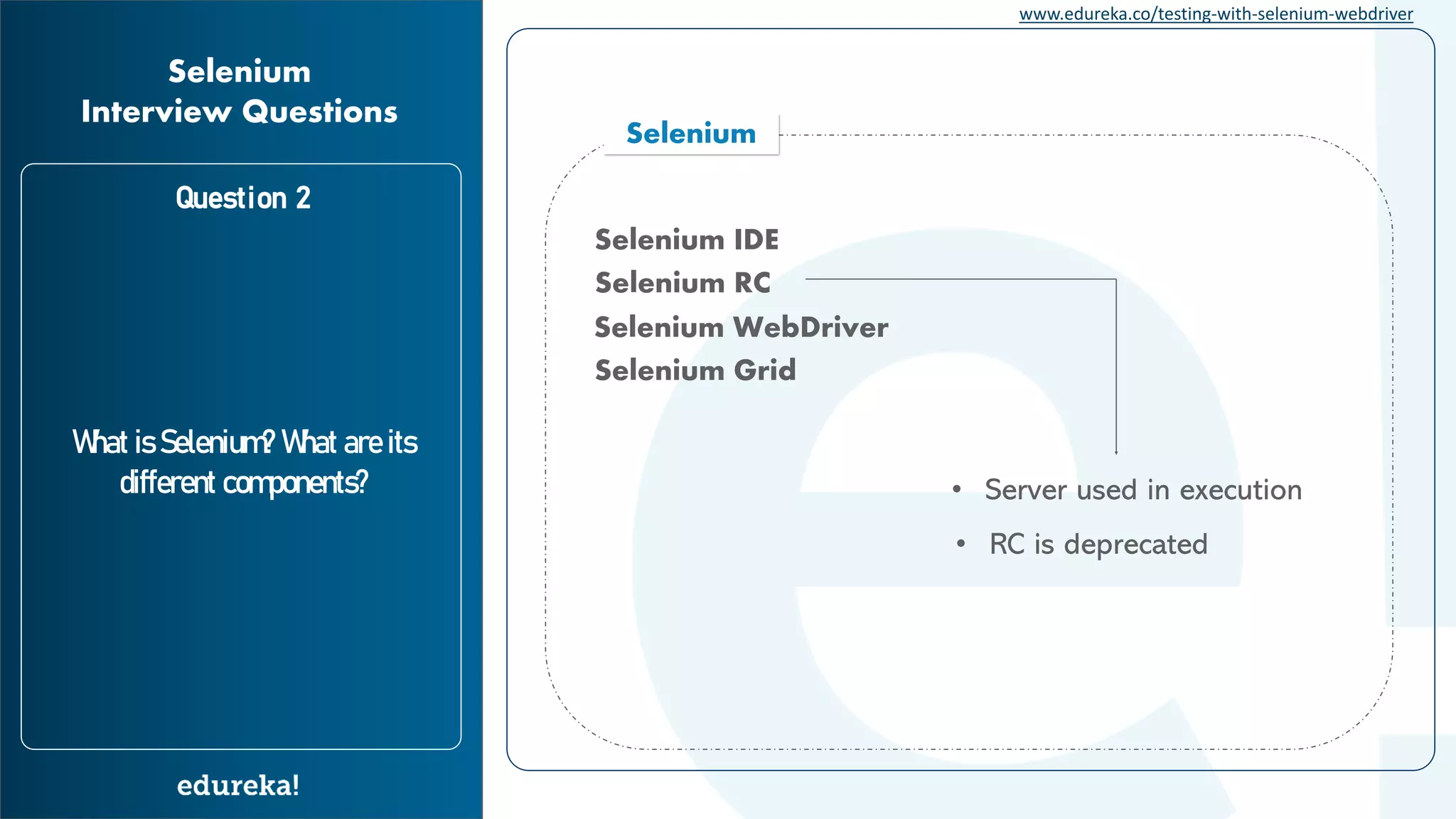 www.edureka.co/testing-with-selenium-webdriver Question 2 What is Selenium? What are its different components? Selenium Interview Questions Selenium Selenium IDE Selenium RC Selenium WebDriver Selenium Grid • Server used in execution • RC is deprecated 
