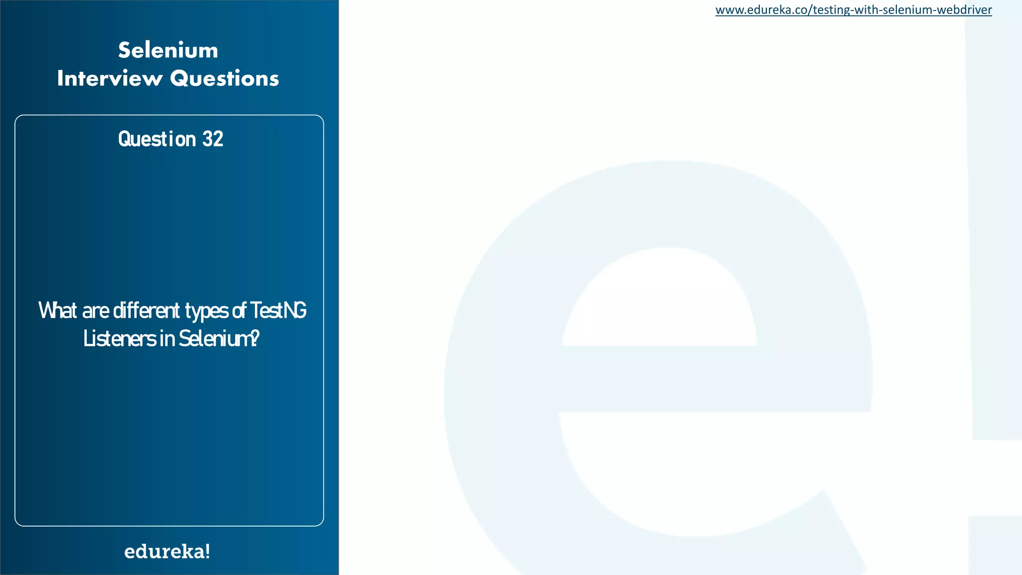 www.edureka.co/testing-with-selenium-webdriver What are different types of TestNG Listeners in Selenium? Question 32 Selenium Interview Questions 