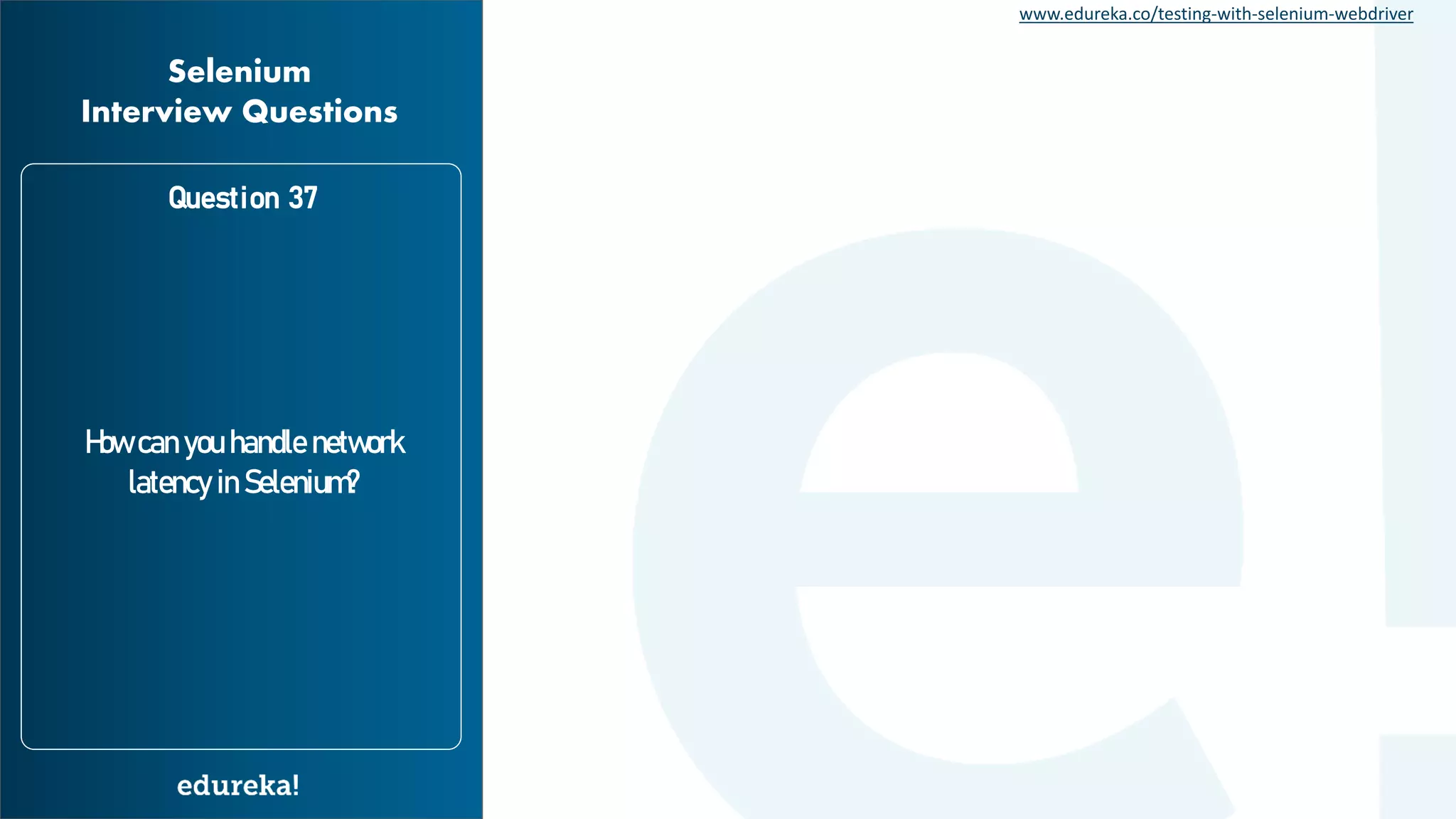 www.edureka.co/testing-with-selenium-webdriver How can you handle network latency in Selenium? Question 37 Selenium Interview Questions 