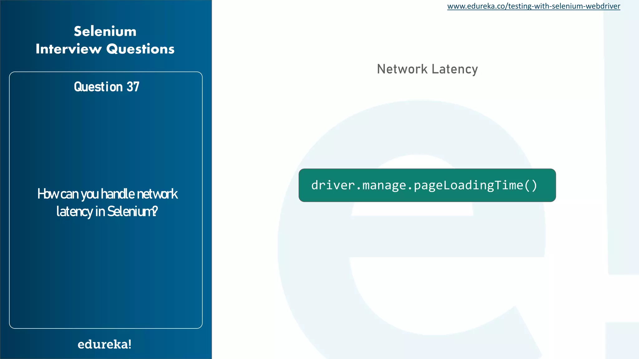 www.edureka.co/testing-with-selenium-webdriver Question 37 How can you handle network latency in Selenium? Selenium Interview Questions driver.manage.pageLoadingTime() Network Latency 