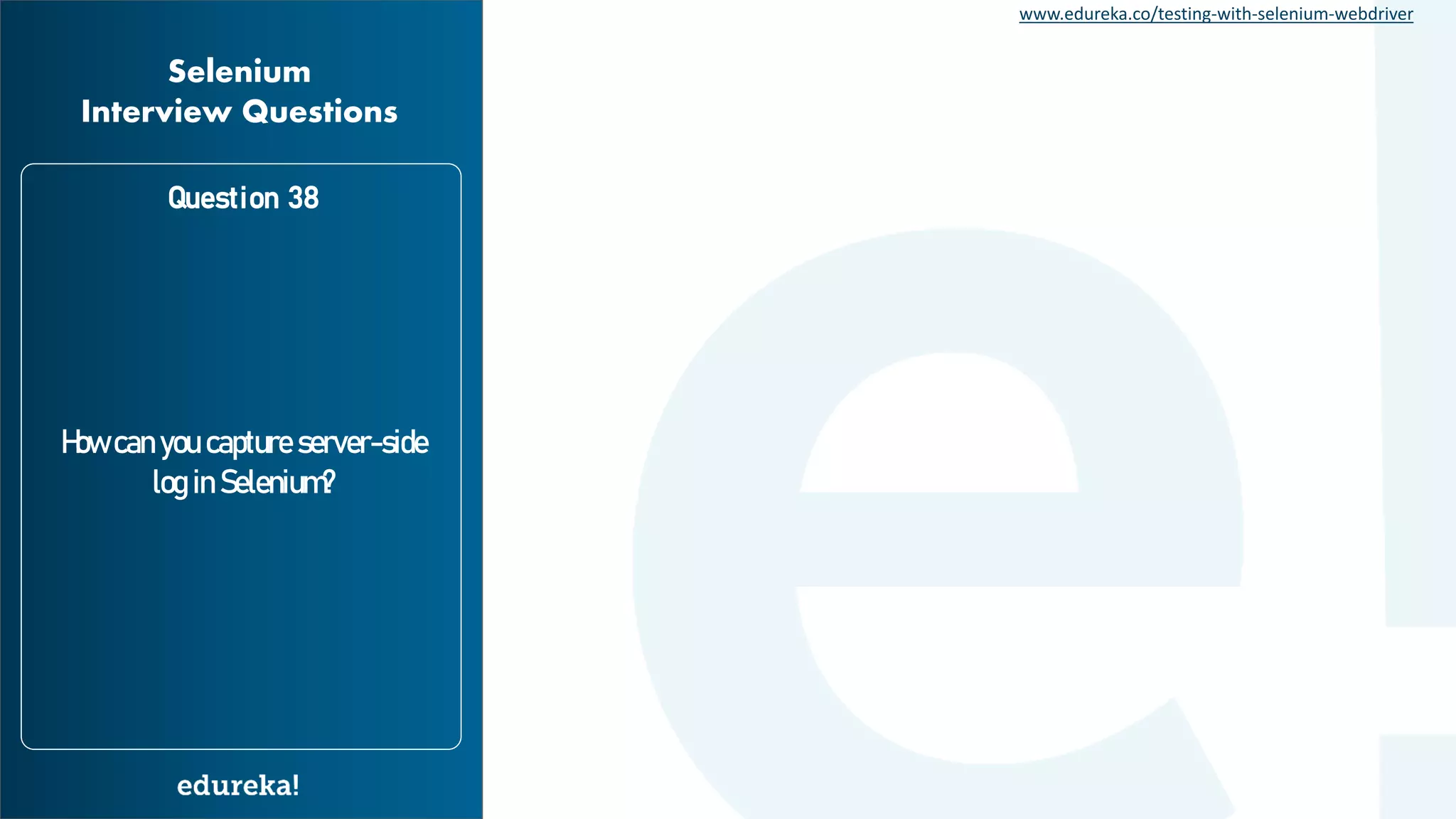 www.edureka.co/testing-with-selenium-webdriver How can you capture server-side log in Selenium? Question 38 Selenium Interview Questions 