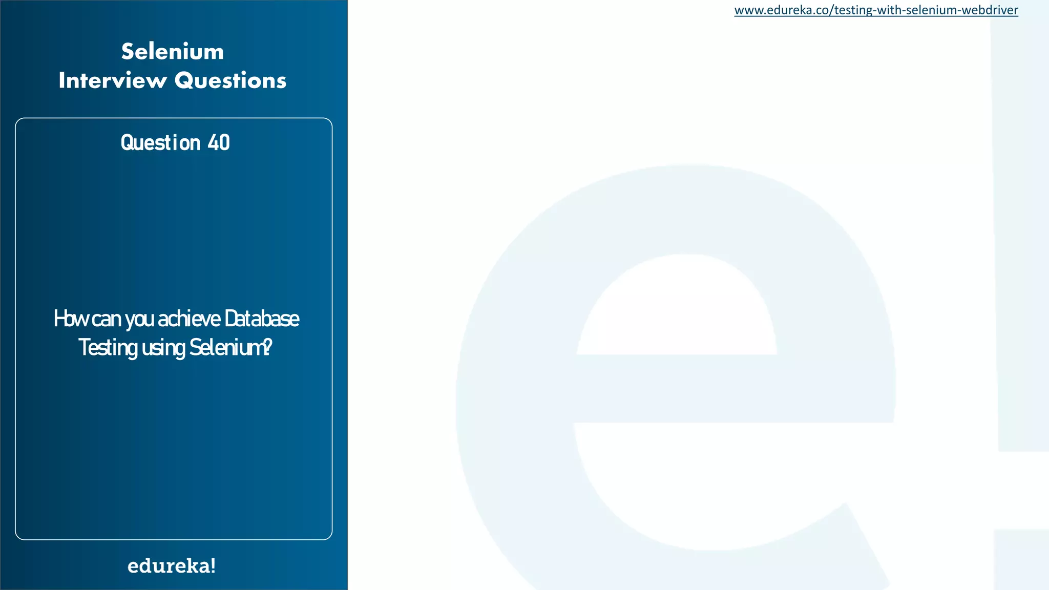 www.edureka.co/testing-with-selenium-webdriver How can you achieve Database Testing using Selenium? Question 40 Selenium Interview Questions 