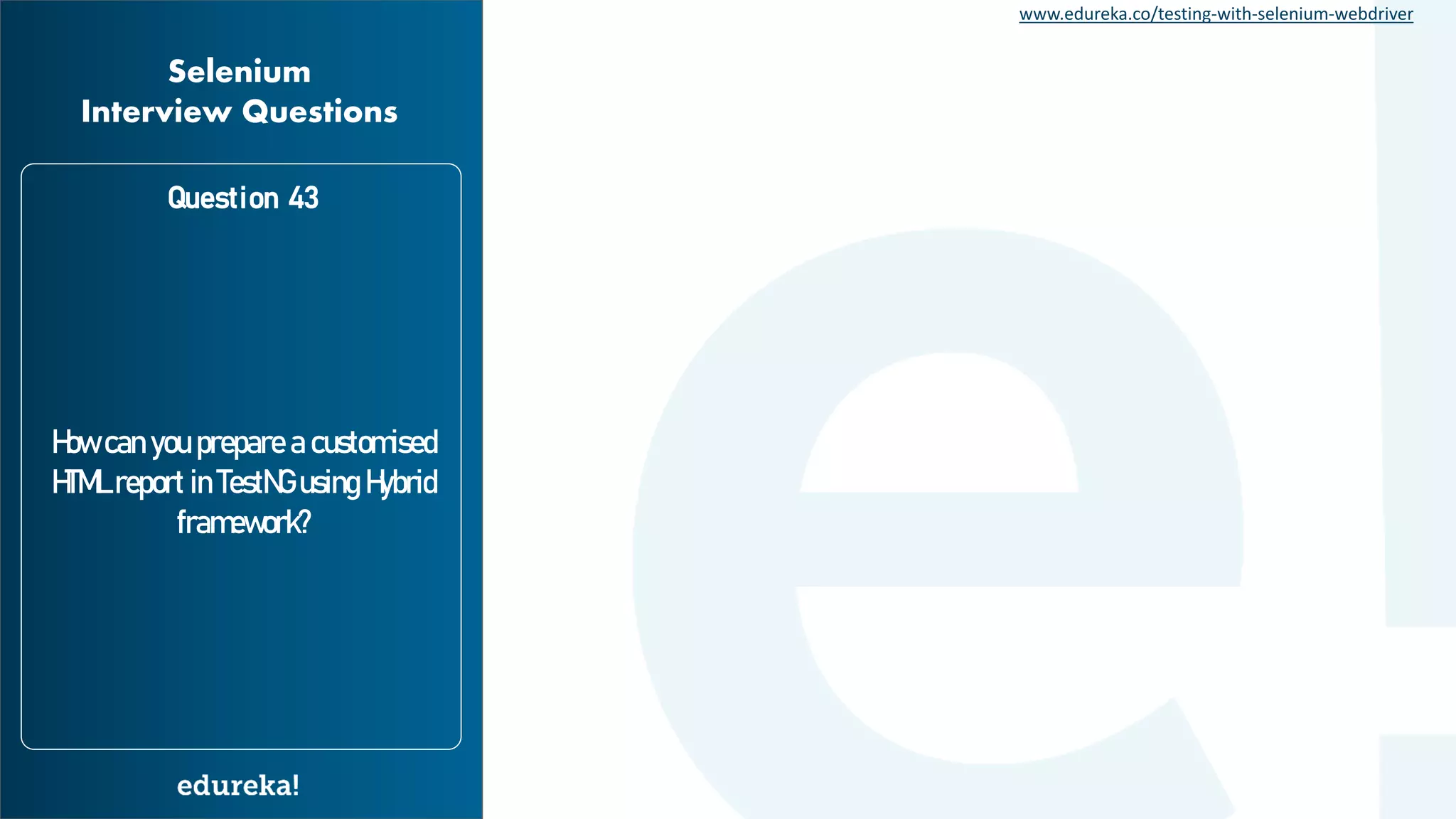 www.edureka.co/testing-with-selenium-webdriver How can you prepare a customised HTML report in TestNG using Hybrid framework? Question 43 Selenium Interview Questions 