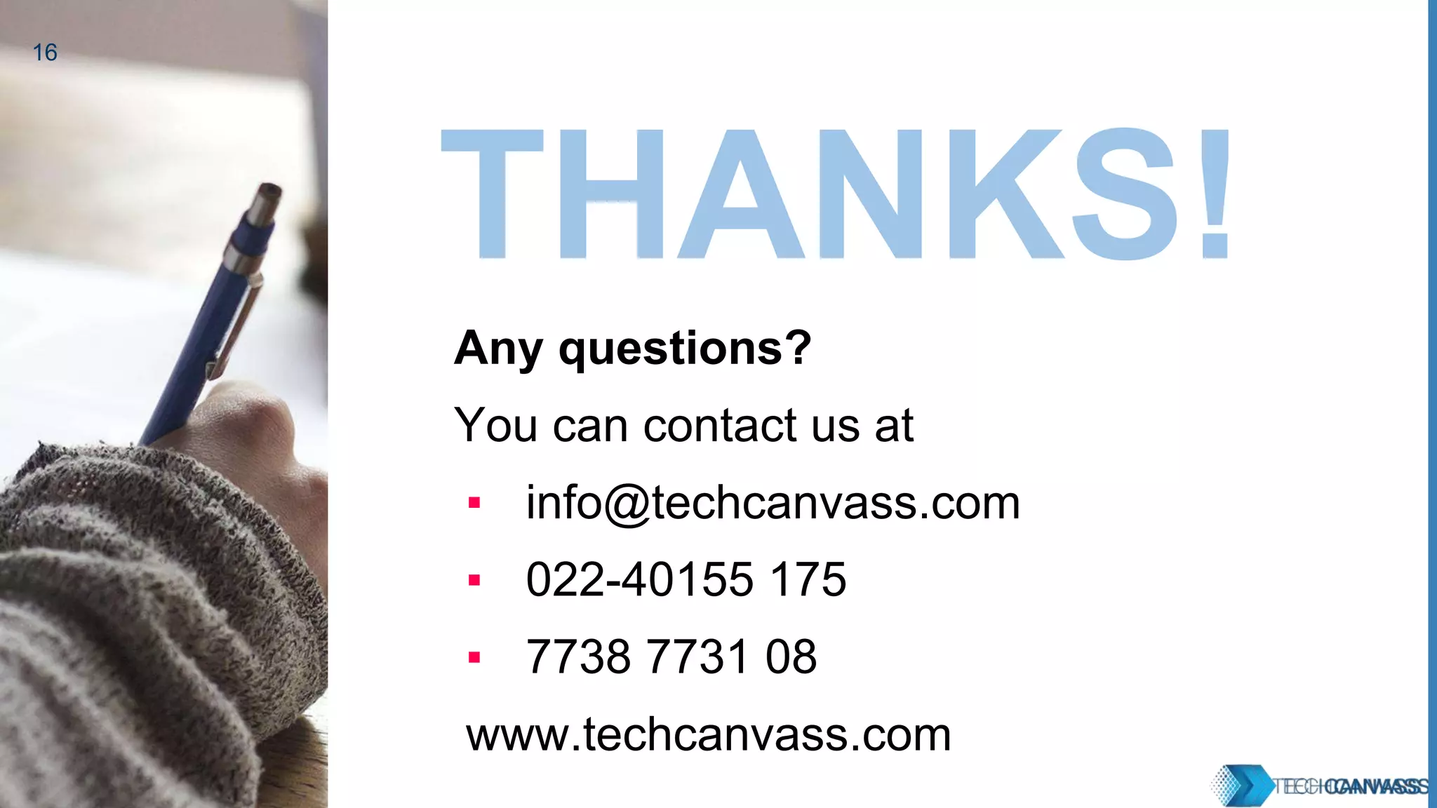 16 THANKS! Any questions? You can contact us at ▪ info@techcanvass.com ▪ 022-40155 175 ▪ 7738 7731 08 www.techcanvass.com 
