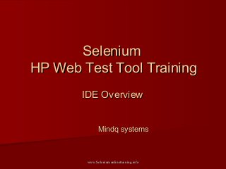 IDE OverviewIDE Overview
SeleniumSelenium
HP Web Test Tool TrainingHP Web Test Tool Training
Mindq systemsMindq systems
www.Seleniumonlinetraining.infowww.Seleniumonlinetraining.info
 