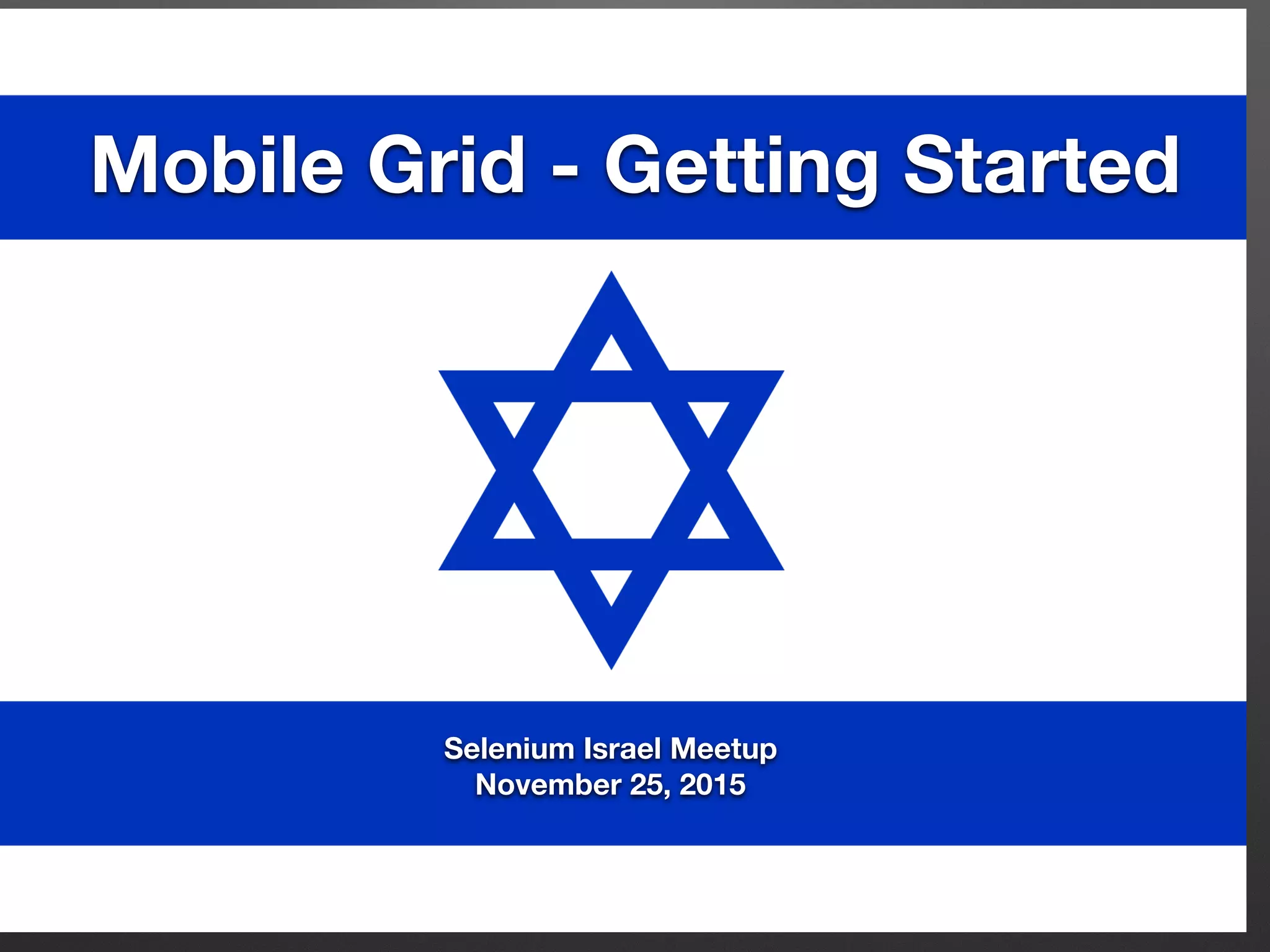 Mobile Grid - Getting Started
Selenium Israel Meetup
November 25, 2015
 