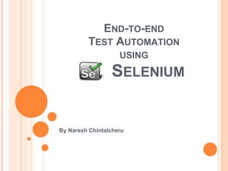 END-TO-END
TEST AUTOMATION
USING
SELENIUM
By Naresh Chintalcheru
 