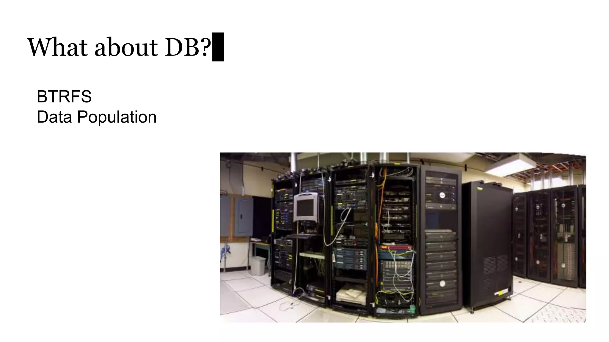 What about DB?
BTRFS
Data Population
 