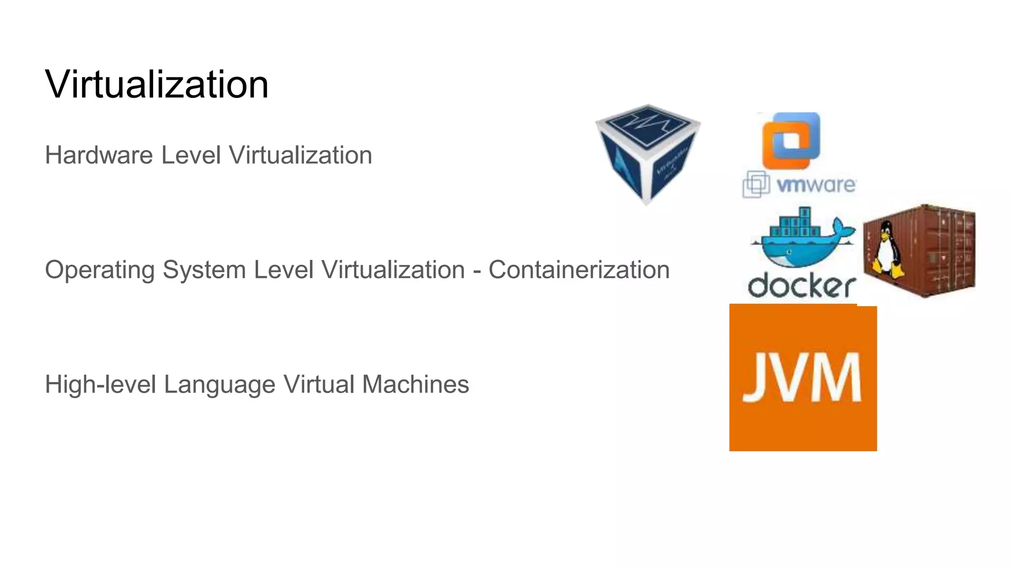 Virtualization
Hardware Level Virtualization
Operating System Level Virtualization - Containerization
High-level Language Virtual Machines
 