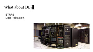 What about DB?
BTRFS
Data Population
 