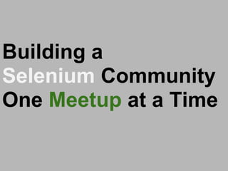 Building a Selenium community One Meetup at a Time