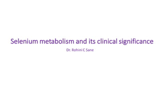 Selenium	metabolism	and	its	clinical	significance
Dr.	RohiniC	Sane
 