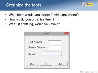 ©2016 LogiGear Corporation
Organize the tests
• What tests would you create for this application?
• How would you organize them?
• What, if anything, would you avoid?
 