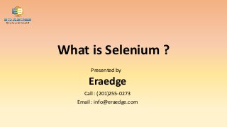 Presented by
Eraedge
Call : (201)255-0273
Email : info@eraedge.com
What is Selenium ?
 