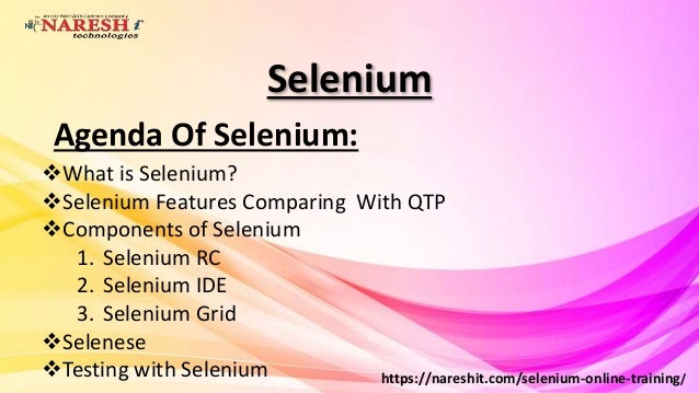 Selenium
https://nareshit.com/selenium-online-training/
Agenda Of Selenium:
What is Selenium?
Selenium Features Comparing With QTP
Components of Selenium
1. Selenium RC
2. Selenium IDE
3. Selenium Grid
Selenese
Testing with Selenium
 