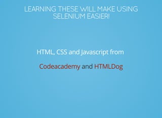LEARNINGTHESEWILLMAKEUSING
SELENIUMEASIER!
HTML, CSS and Javascript from
andCodeacademy HTMLDog
 