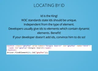 LOCATINGBYID
Id is the King!
W3C standards state Ids should be unique.
Independent from the type of element.
Developers usually give ids to elements which contain dynamic
elements. Beneﬁt!
If your developer doesn't add ids, convince him to do so!
 