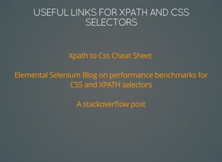 USEFULLINKSFORXPATHANDCSS
SELECTORS
Xpath to Css Cheat Sheet
Elemental Selenium Blog on performance benchmarks for
CSS and XPATH selectors
A stackoverﬂow post
 