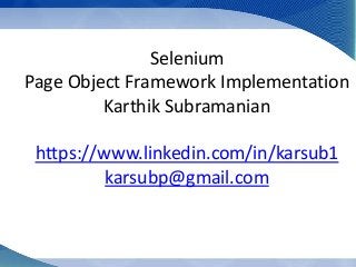 Selenium
Page Object Framework Implementation
Karthik Subramanian
https://www.linkedin.com/in/karsub1
karsubp@gmail.com
 