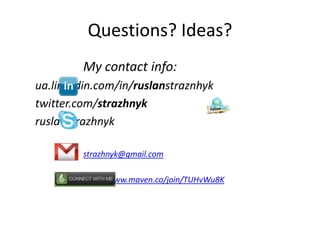Questions? Ideas?
         My contact info:
ua.linkedin.com/in/ruslanstraznhyk
twitter.com/strazhnyk
ruslanstrazhnyk

         strazhnyk@gmail.com

         http://www.maven.co/join/TUHvWu8K
 