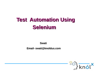 Test Automation Using
Selenium
Swati
Email- swati@knoldus.com

 