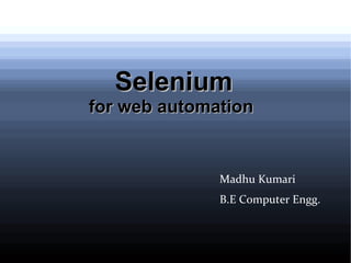 Selenium

for web automation

Madhu Kumari
B.E Computer Engg.

 